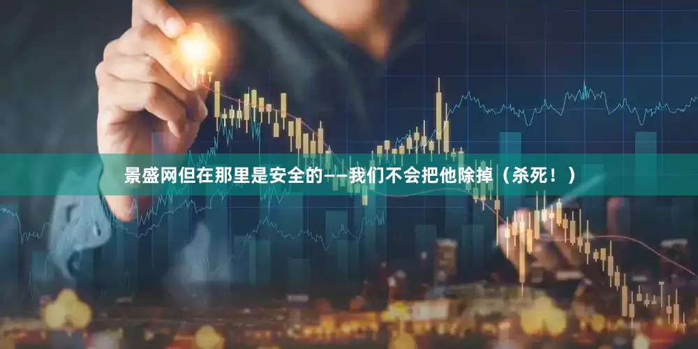 景盛网但在那里是安全的——我们不会把他除掉（杀死！）