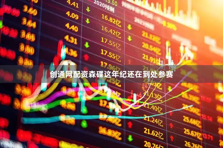 创通网配资森碟这年纪还在到处参赛