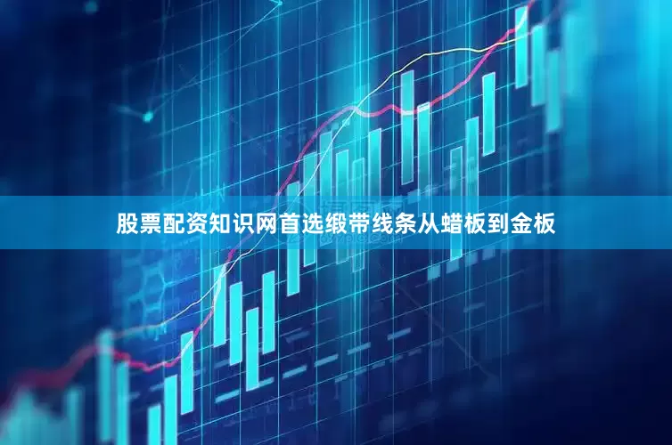 股票配资知识网首选缎带线条从蜡板到金板