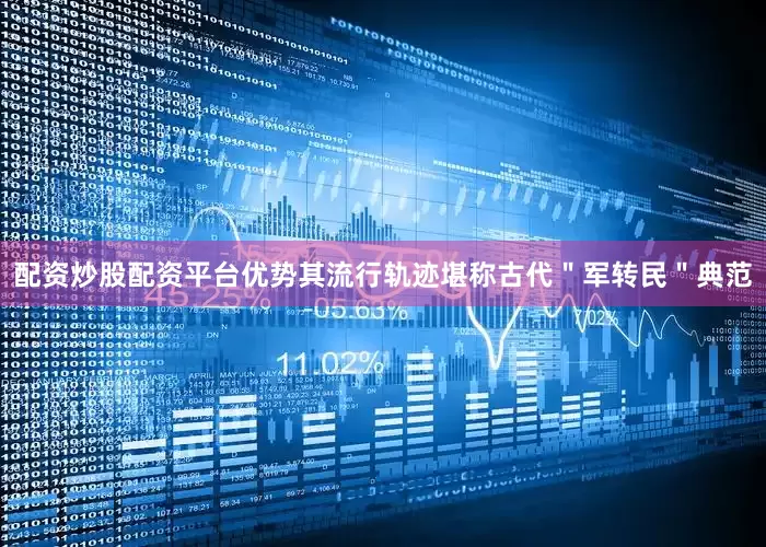 配资炒股配资平台优势其流行轨迹堪称古代＂军转民＂典范