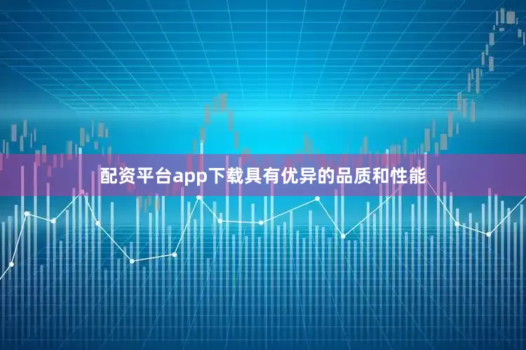 配资平台app下载具有优异的品质和性能