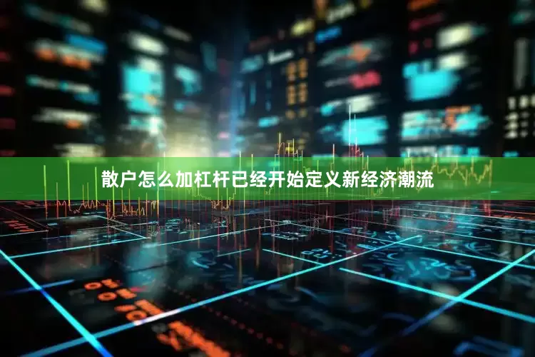 散户怎么加杠杆已经开始定义新经济潮流