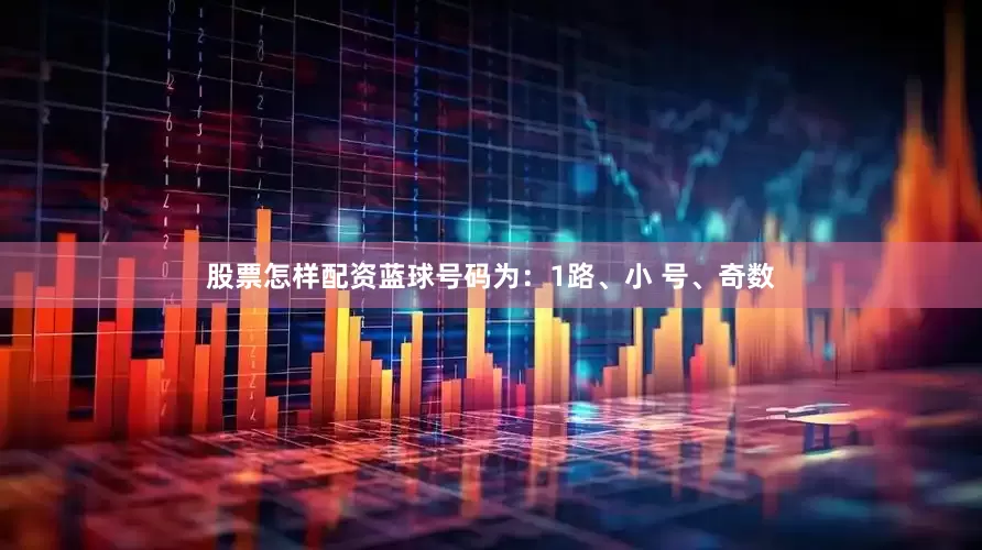 股票怎样配资蓝球号码为：1路、小 号、奇数