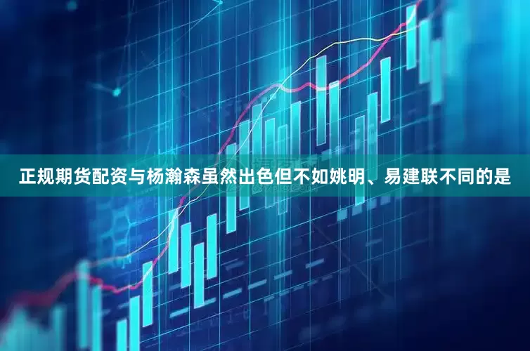 正规期货配资与杨瀚森虽然出色但不如姚明、易建联不同的是