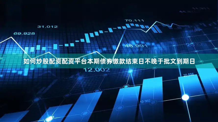 如何炒股配资配资平台本期债券缴款结束日不晚于批文到期日