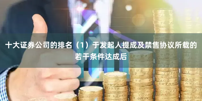 十大证券公司的排名（1）于发起人提成及禁售协议所载的若干条件达成后