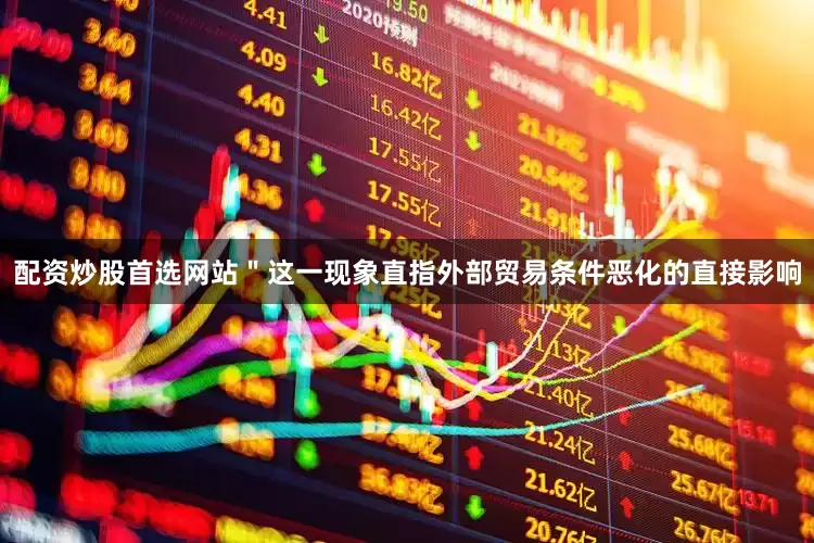 配资炒股首选网站＂这一现象直指外部贸易条件恶化的直接影响