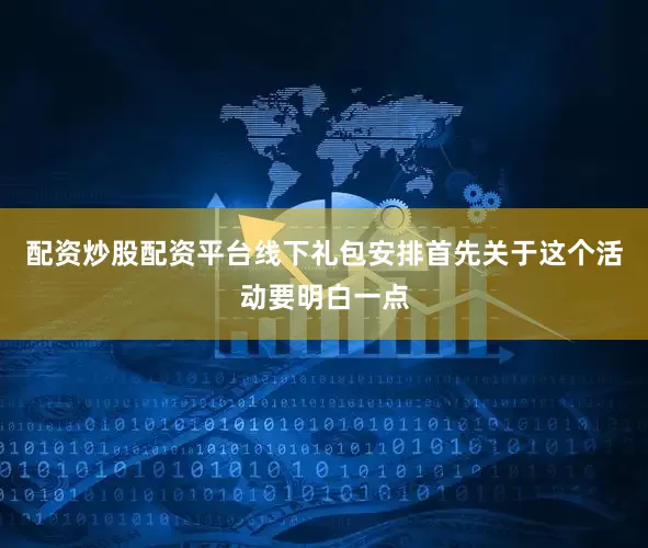配资炒股配资平台线下礼包安排首先关于这个活动要明白一点