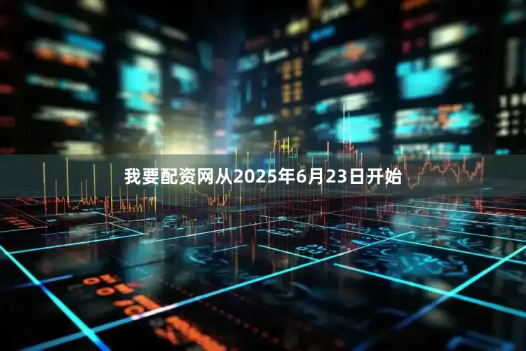 我要配资网从2025年6月23日开始