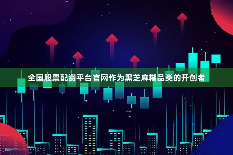 全国股票配资平台官网作为黑芝麻糊品类的开创者