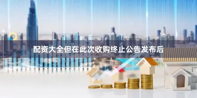 配资大全　　但在此次收购终止公告发布后