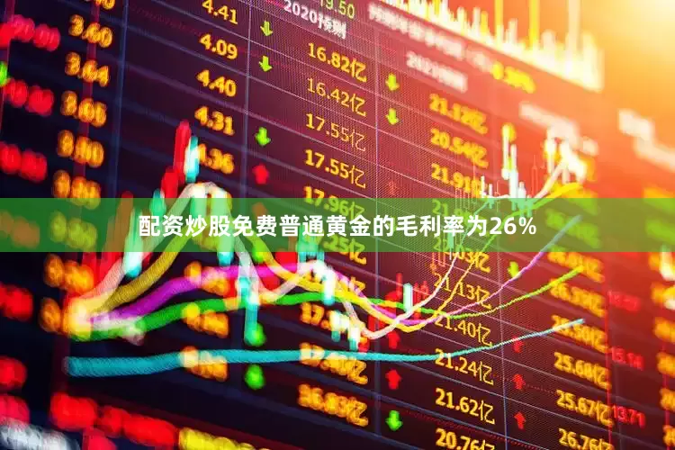 配资炒股免费普通黄金的毛利率为26%