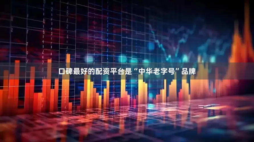 口碑最好的配资平台是“中华老字号”品牌