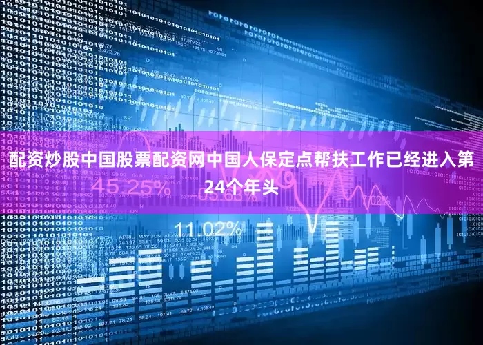 配资炒股中国股票配资网中国人保定点帮扶工作已经进入第24个年头