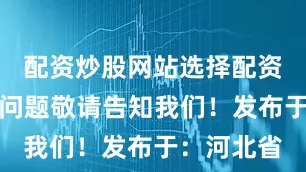 配资炒股网站选择配资若有侵权问题敬请告知我们！发布于：河北省