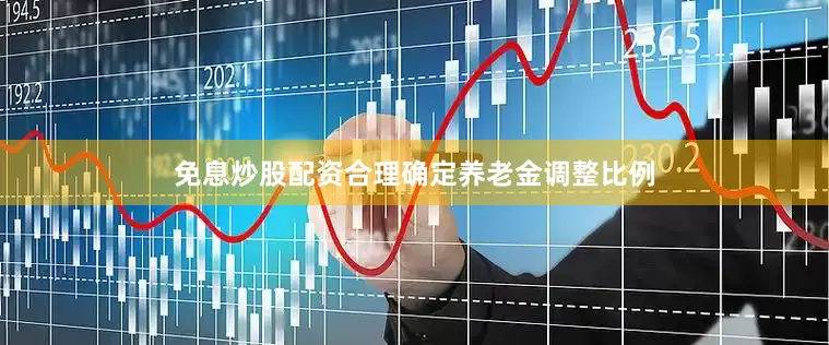 免息炒股配资合理确定养老金调整比例