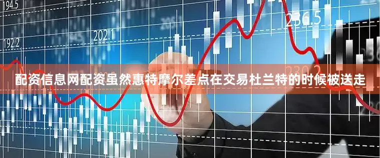 配资信息网配资虽然惠特摩尔差点在交易杜兰特的时候被送走
