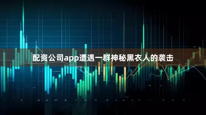 配资公司app遭遇一群神秘黑衣人的袭击