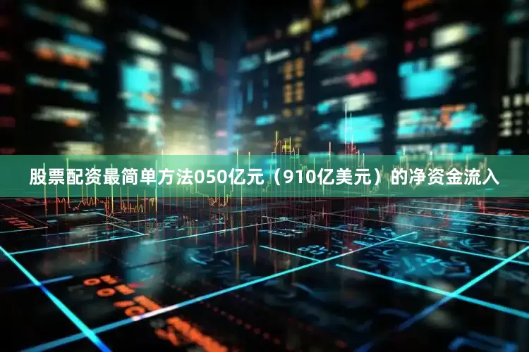 股票配资最简单方法050亿元（910亿美元）的净资金流入