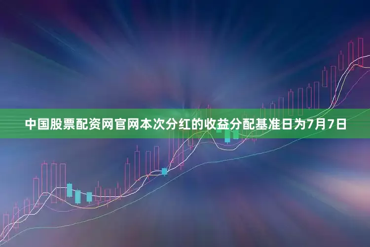中国股票配资网官网本次分红的收益分配基准日为7月7日