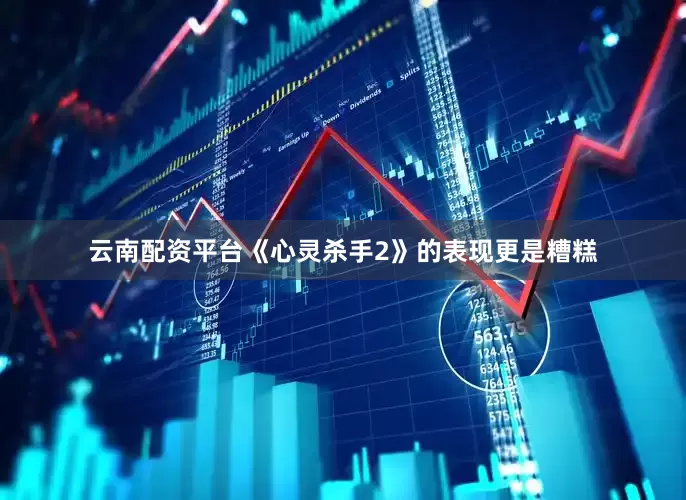 云南配资平台《心灵杀手2》的表现更是糟糕