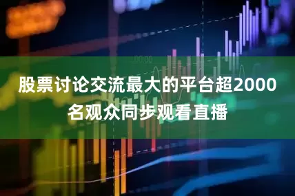 股票讨论交流最大的平台超2000名观众同步观看直播