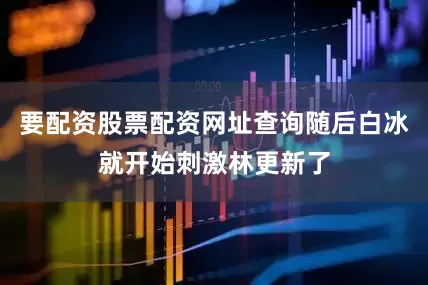 要配资股票配资网址查询随后白冰就开始刺激林更新了