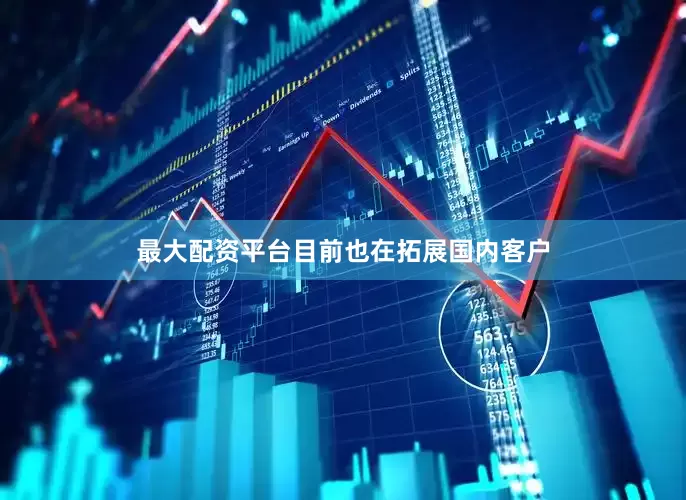 最大配资平台目前也在拓展国内客户