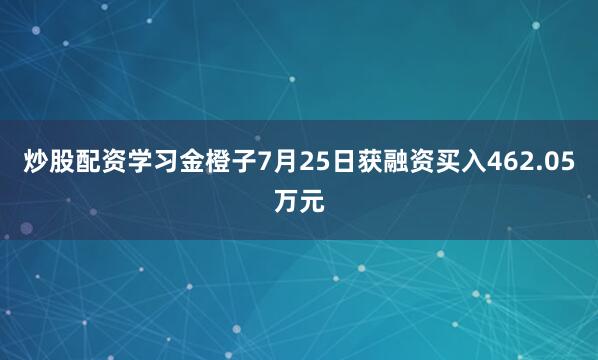炒股配资学习金橙子7月25日获融资买入462.05万元