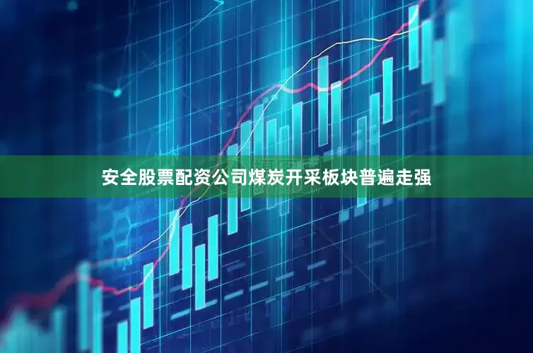安全股票配资公司煤炭开采板块普遍走强