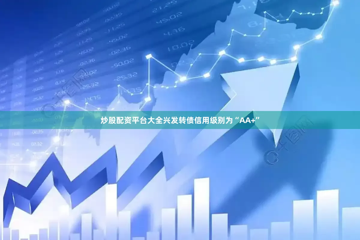 炒股配资平台大全兴发转债信用级别为“AA+”