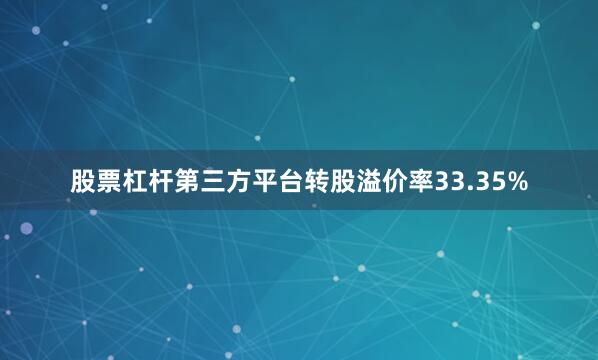 股票杠杆第三方平台转股溢价率33.35%