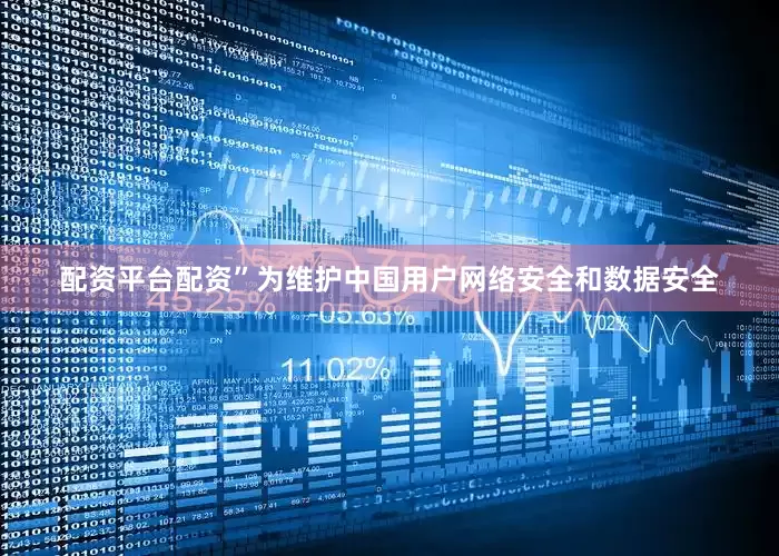 配资平台配资”为维护中国用户网络安全和数据安全