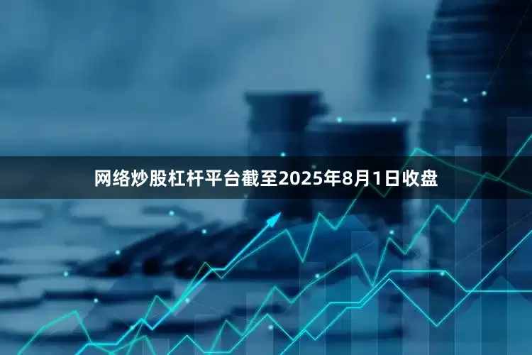 网络炒股杠杆平台截至2025年8月1日收盘