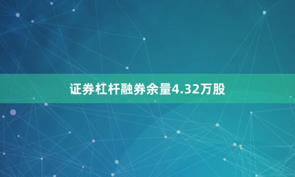 证券杠杆融券余量4.32万股