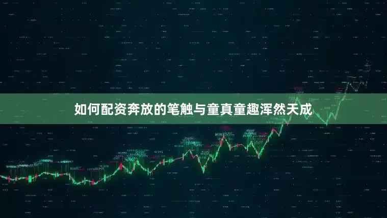 如何配资奔放的笔触与童真童趣浑然天成