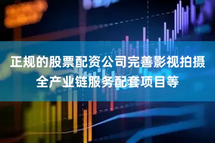 正规的股票配资公司完善影视拍摄全产业链服务配套项目等