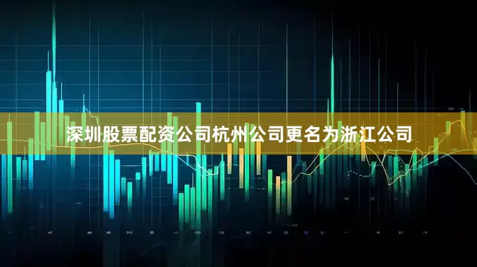 深圳股票配资公司杭州公司更名为浙江公司