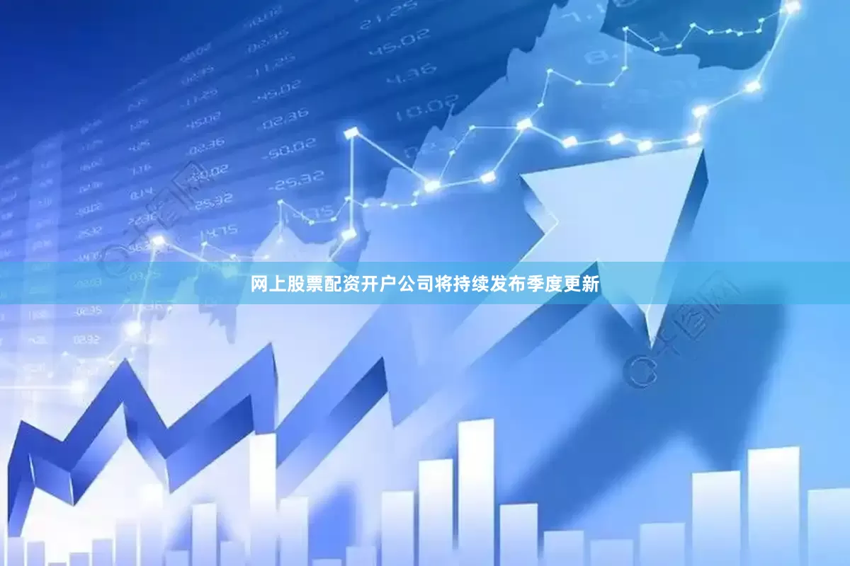 网上股票配资开户公司将持续发布季度更新