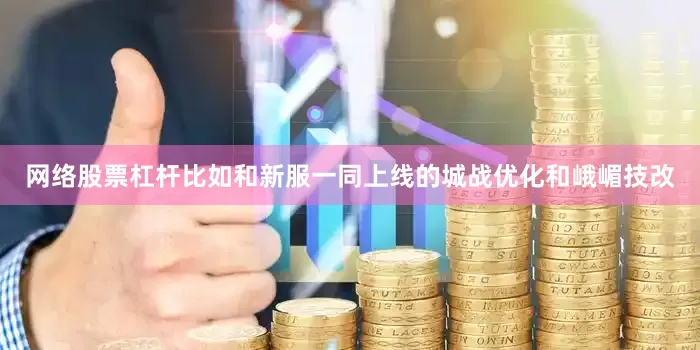 网络股票杠杆比如和新服一同上线的城战优化和峨嵋技改