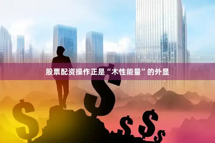 股票配资操作正是“木性能量”的外显