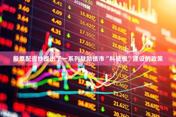 股票配资炒提出了一系列鼓励债市“科技板”建设的政策