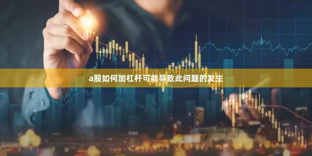 a股如何加杠杆可能导致此问题的发生