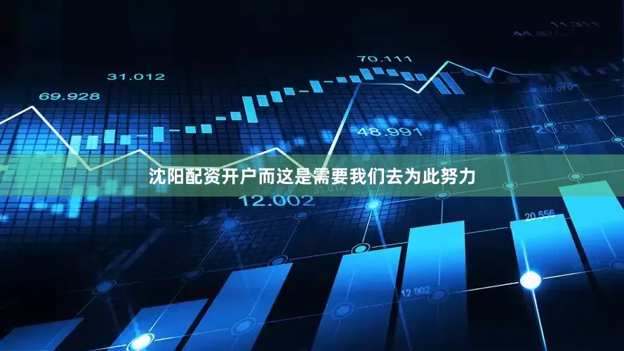 沈阳配资开户而这是需要我们去为此努力