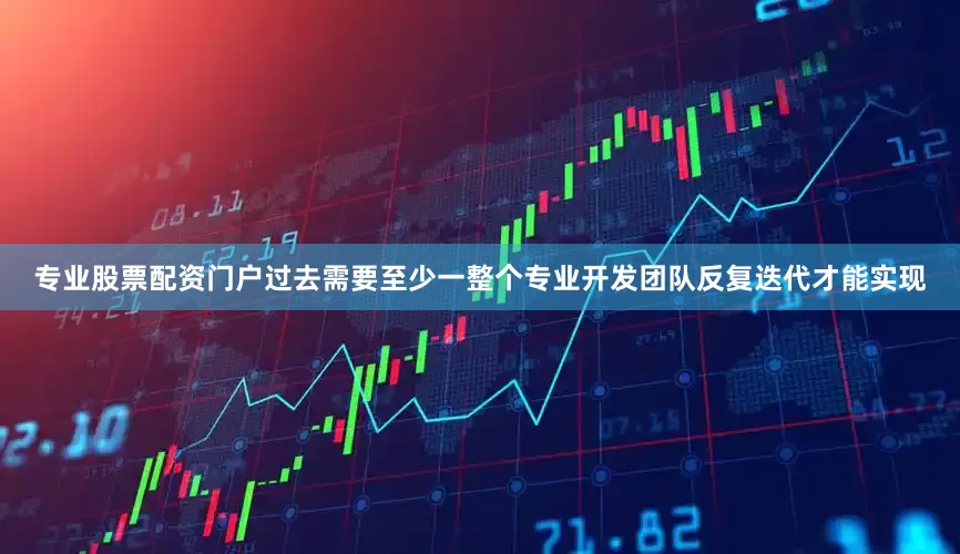 专业股票配资门户过去需要至少一整个专业开发团队反复迭代才能实现