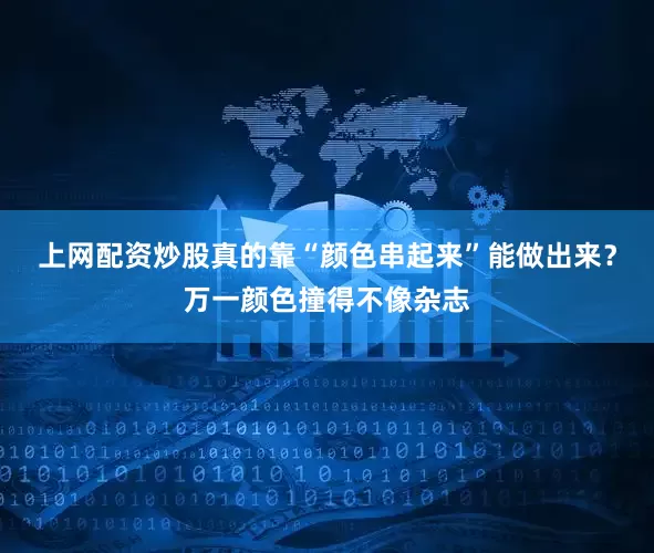 上网配资炒股真的靠“颜色串起来”能做出来？万一颜色撞得不像杂志