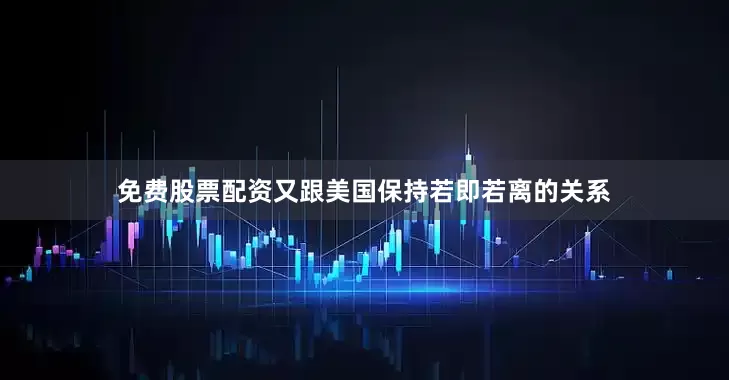 免费股票配资又跟美国保持若即若离的关系