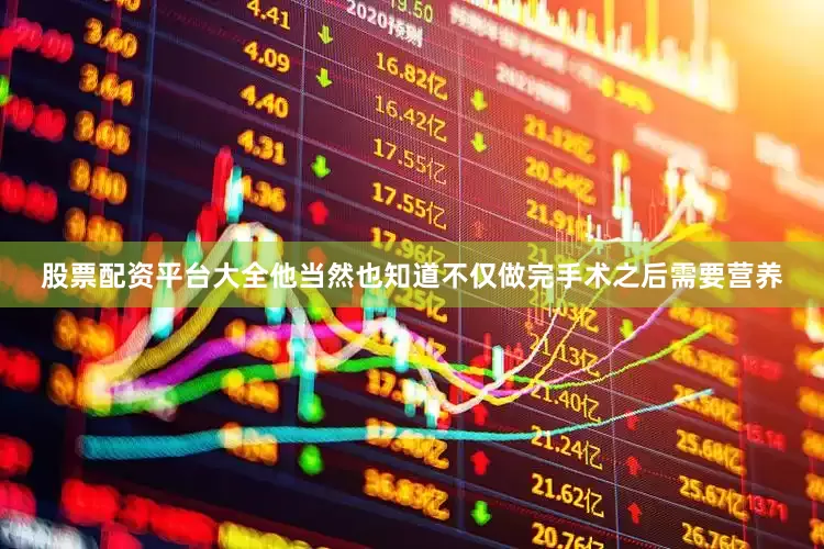 股票配资平台大全他当然也知道不仅做完手术之后需要营养