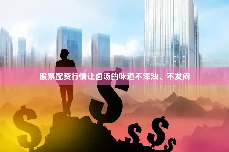 股票配资行情让卤汤的味道不浑浊、不发闷