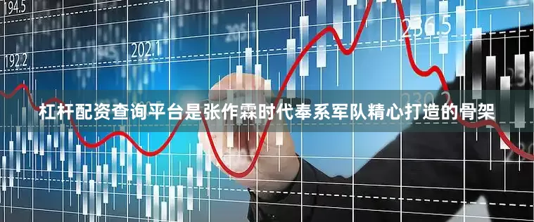 杠杆配资查询平台是张作霖时代奉系军队精心打造的骨架